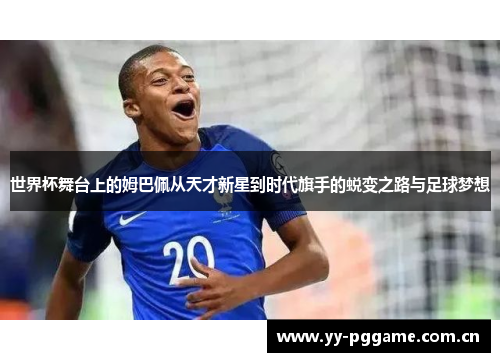 世界杯舞台上的姆巴佩从天才新星到时代旗手的蜕变之路与足球梦想