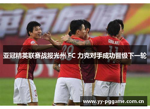 亚冠精英联赛战报光州 FC 力克对手成功晋级下一轮